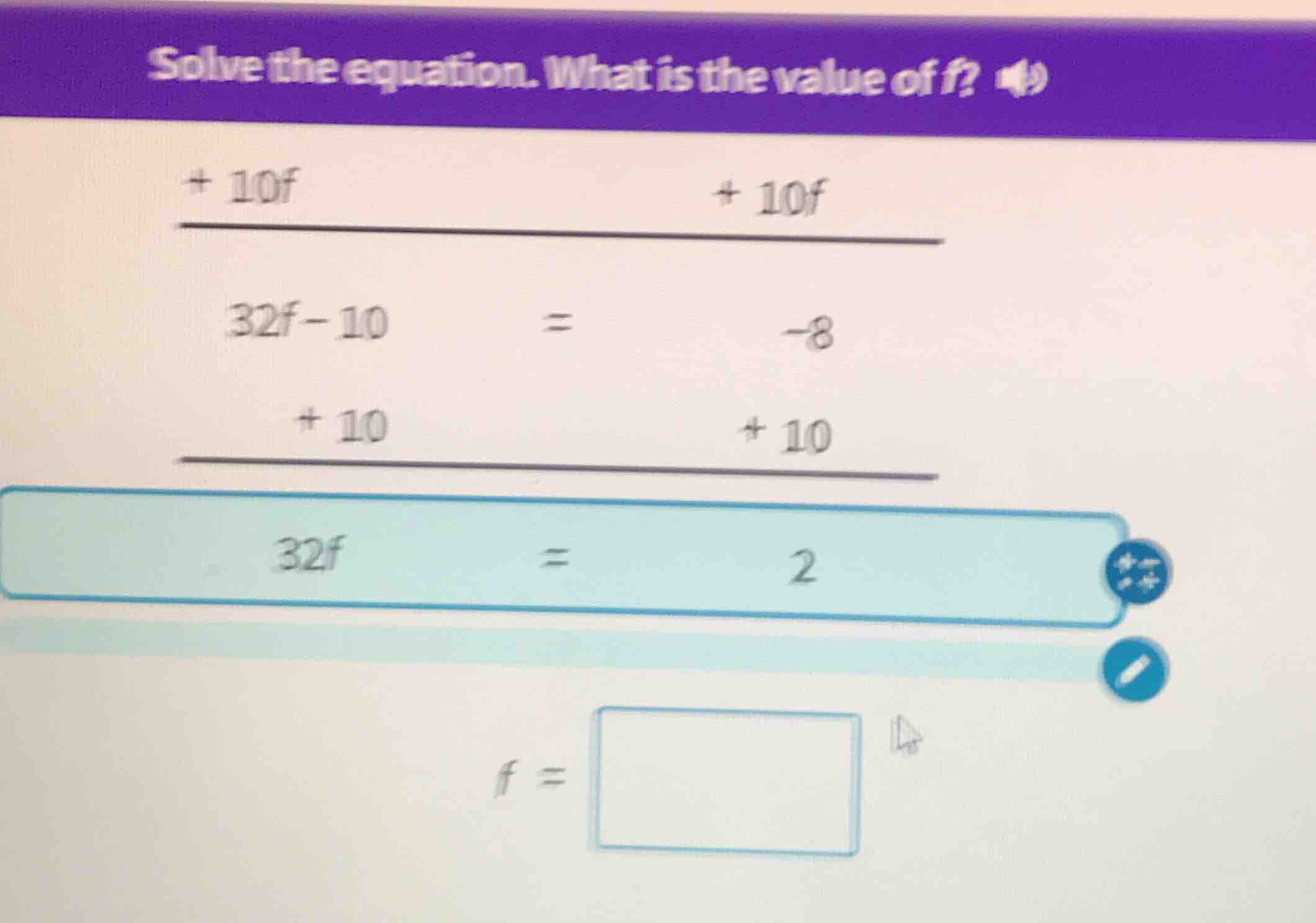 solve the equation. what is the value of f? 32f - 10 = -8 (after adding…