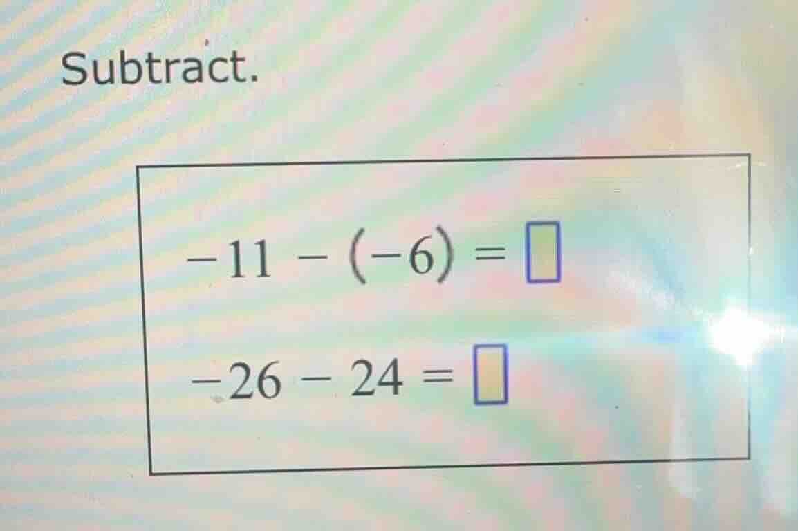 subtract. -11 - (-6) = -26 - 24 =