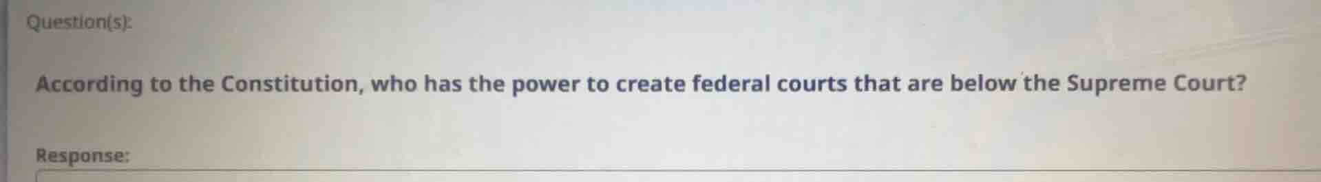 question(s): according to the constitution, who has the power to create federal courts that are below the supreme court? response: