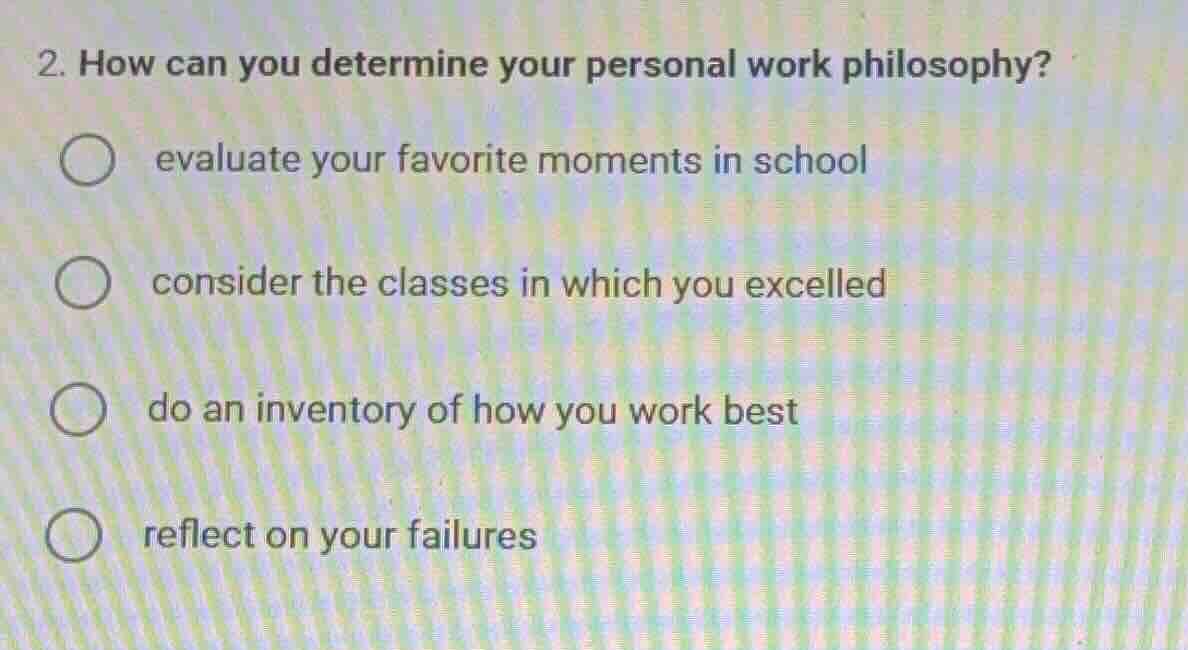 2. how can you determine your personal work philosophy? \n evaluate your favorite moments in school\n consider the classes in which you excelled\n do an inventory of how you work best\n reflect on your failures