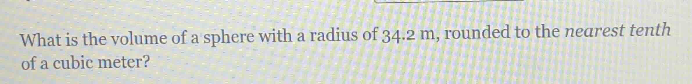 what is the volume of a sphere with a radius of 34.2 m, rounded to the nearest tenth of a cubic meter?