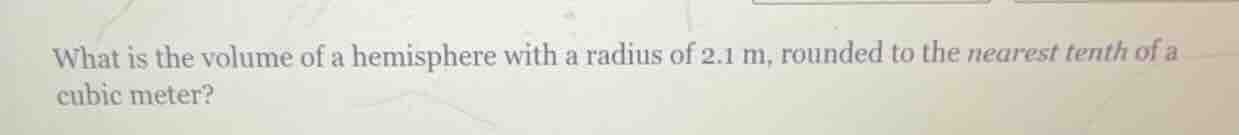 what is the volume of a hemisphere with a radius of 2.1 m, rounded to the nearest tenth of a cubic meter?