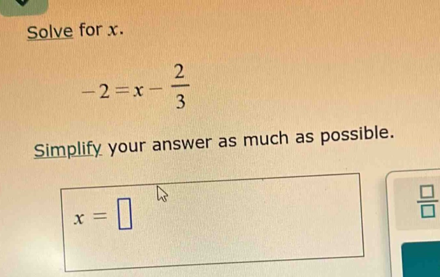 solve for x. -2 = x - \\frac{2}{3} simplify your answer as much as poss…