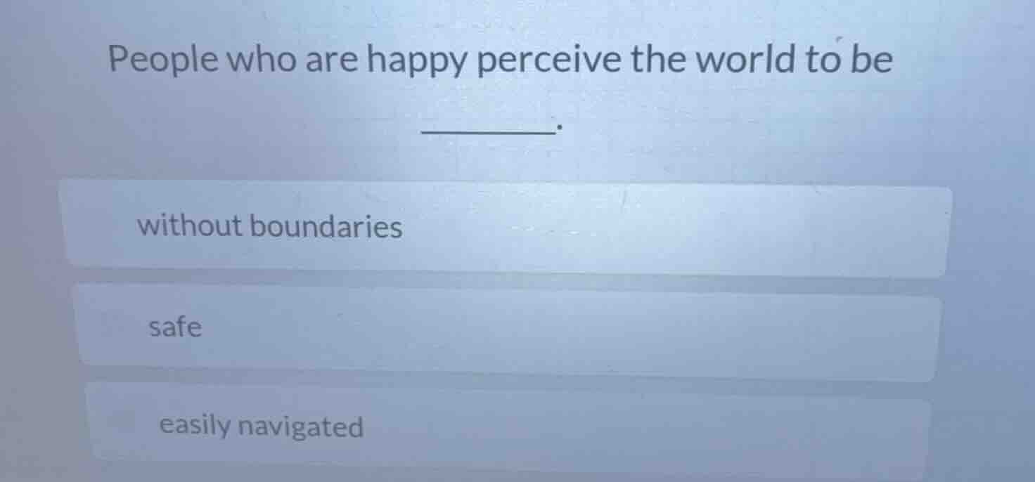 people who are happy perceive the world to be ______. without boundarie…