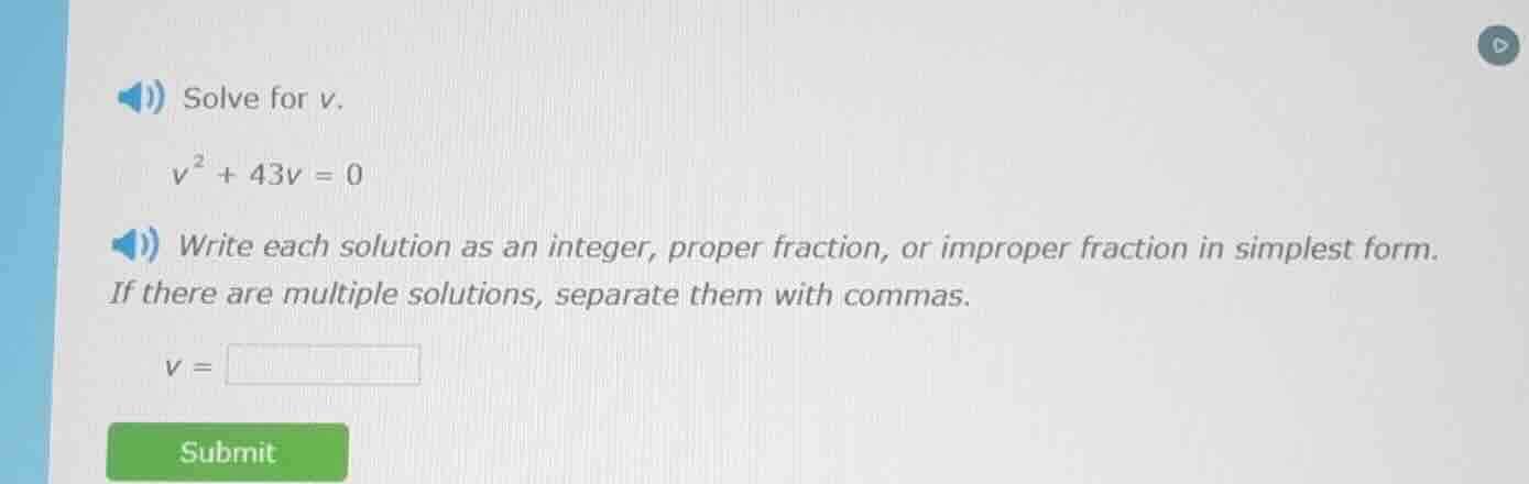 solve for v. $v^2 + 43v = 0$ write each solution as an integer, proper …