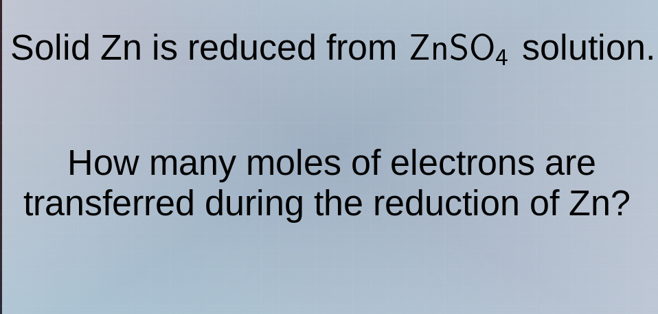 solid zn is reduced from znso₄ solution. how many moles of electrons ar…