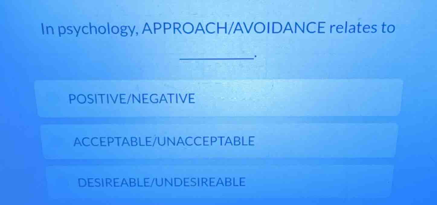 in psychology, approach/avoidance relates to ______. positive/negative …