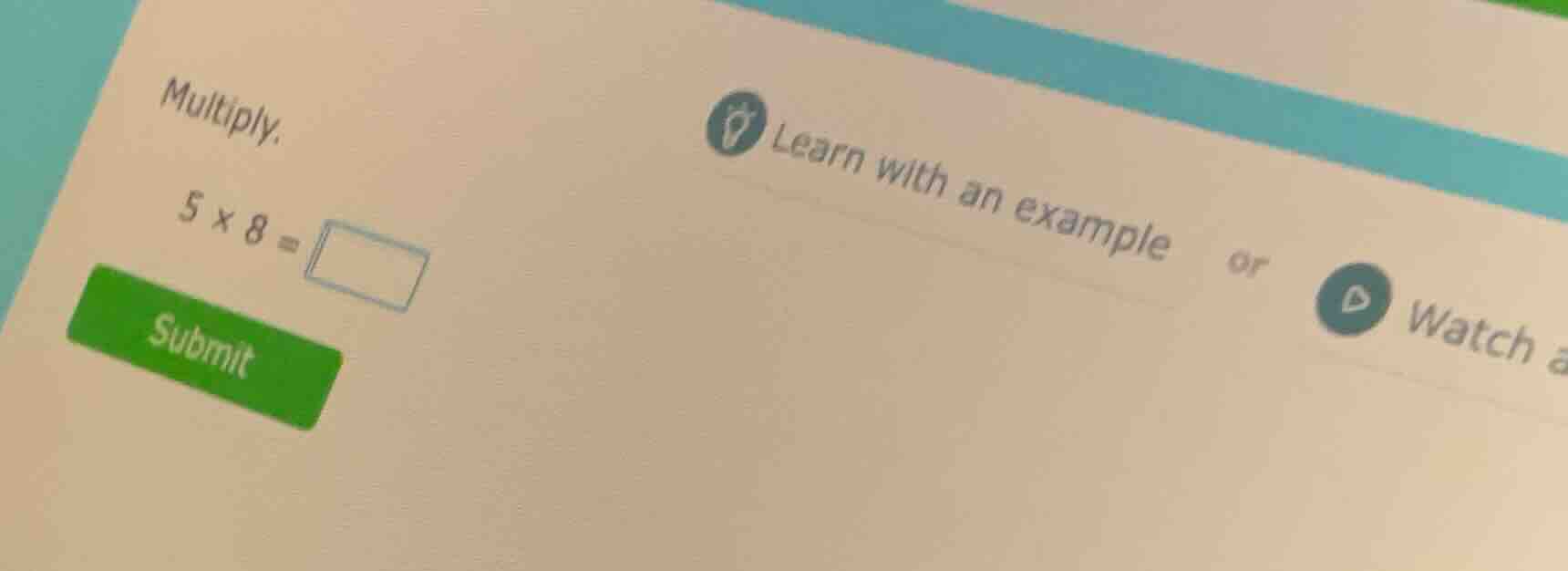 multiply. 5 × 8 = submit learn with an example or watch a