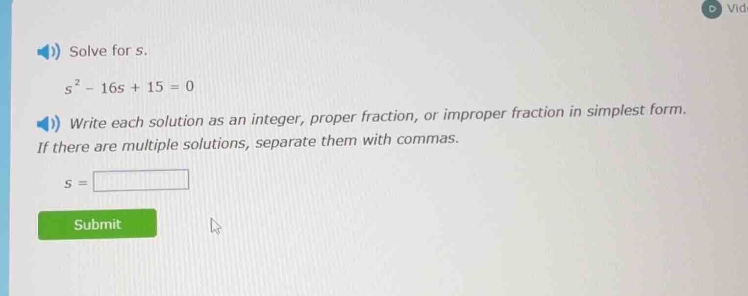 solve for s. $s^{2}-16s + 15 = 0$ write each solution as an integer, pr…