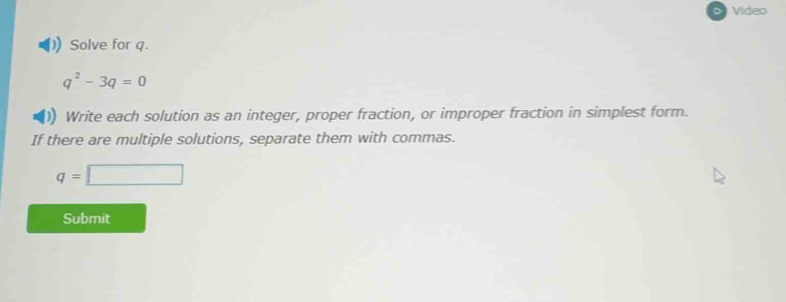 solve for q. $q^{2}-3q = 0$ write each solution as an integer, proper f…