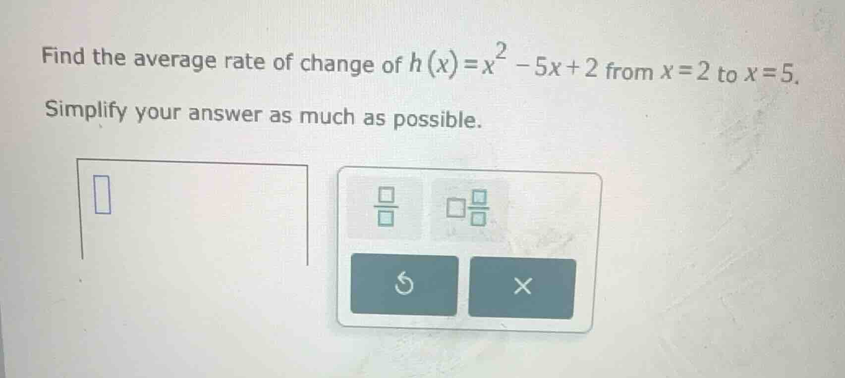 find the average rate of change of $h(x)=x^2 - 5x + 2$ from $x = 2$ to …