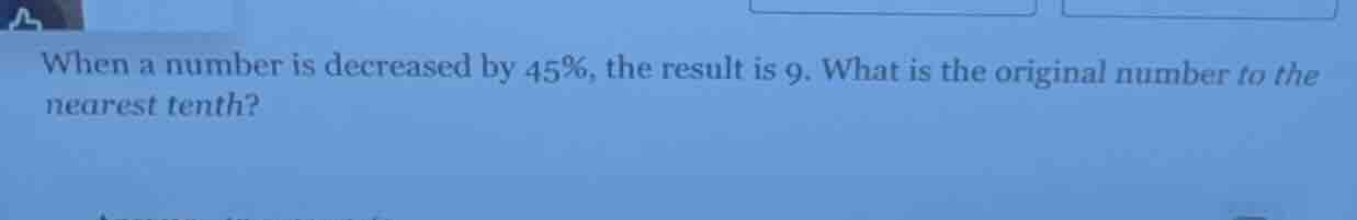 when a number is decreased by 45%, the result is 9. what is the origina…
