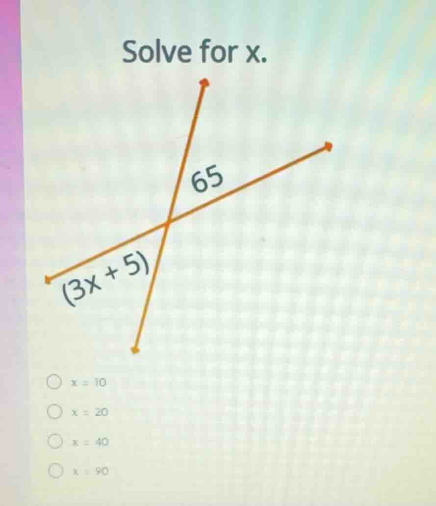 solve for x. (3x + 5) 65 x = 10 x = 20 x = 40 x = 90