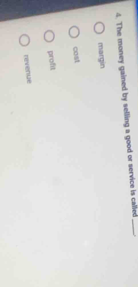4. the money gained by selling a good or service is called ______. ○ ma…