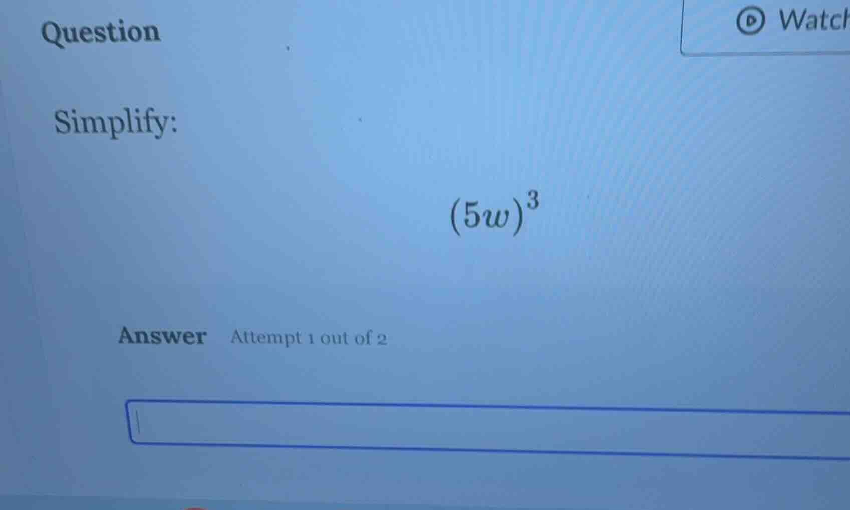 question simplify: $(5w)^3$ answer attempt 1 out of 2