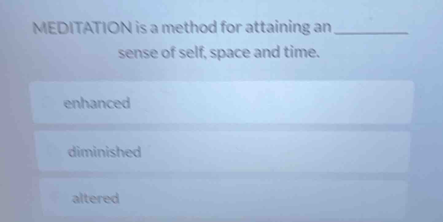 meditation is a method for attaining an ______ sense of self, space and…