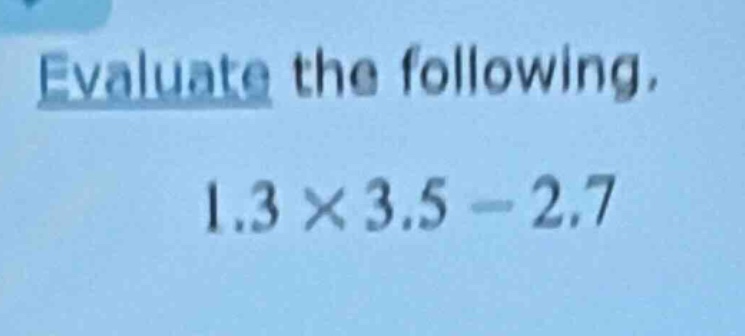 evaluate the following.\\(1.3 \\times 3.5 - 2.7\\)