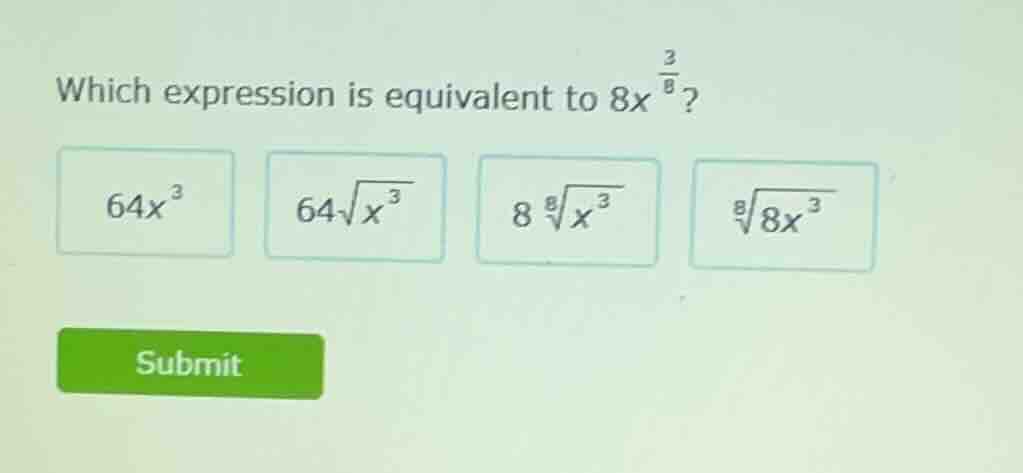 which expression is equivalent to $8x^{\\frac{3}{8}}$? $64x^{3}$ $64\\s…
