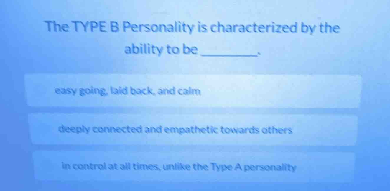 the type b personality is characterized by the ability to be ______. ea…