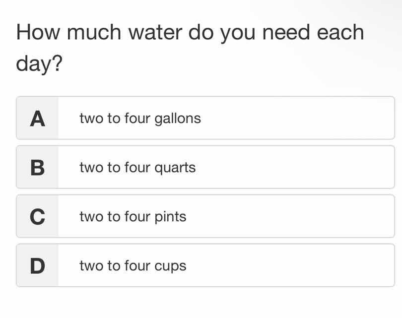 how much water do you need each day? a two to four gallons b two to fou…