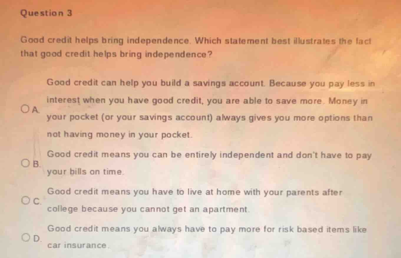 question 3 good credit helps bring independence. which statement best i…