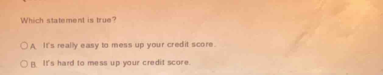 which statement is true? a its really easy to mess up your credit score…