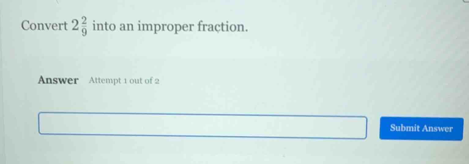 convert \\(2\\frac{2}{9}\\) into an improper fraction. answer attempt 1…