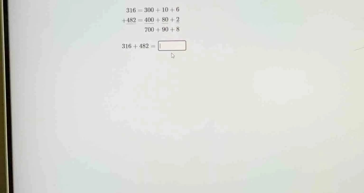 316 = 300 + 10 + 6 +482 = 400 + 80 + 2 700 + 90 + 8 316 + 482 = \\boxed…