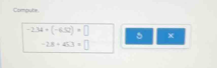 compute. -2.34 + (-6.52) = -2.8 + 45.3 =