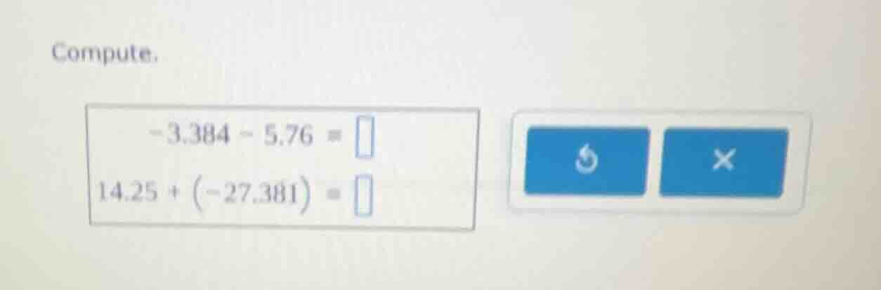 compute. -3.384 - 5.76 = 14.25 + (-27.381) =
