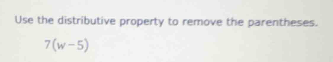 use the distributive property to remove the parentheses. 7(w - 5)
