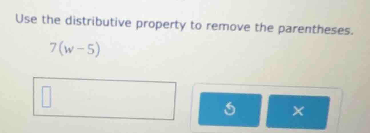 use the distributive property to remove the parentheses. 7(w - 5)