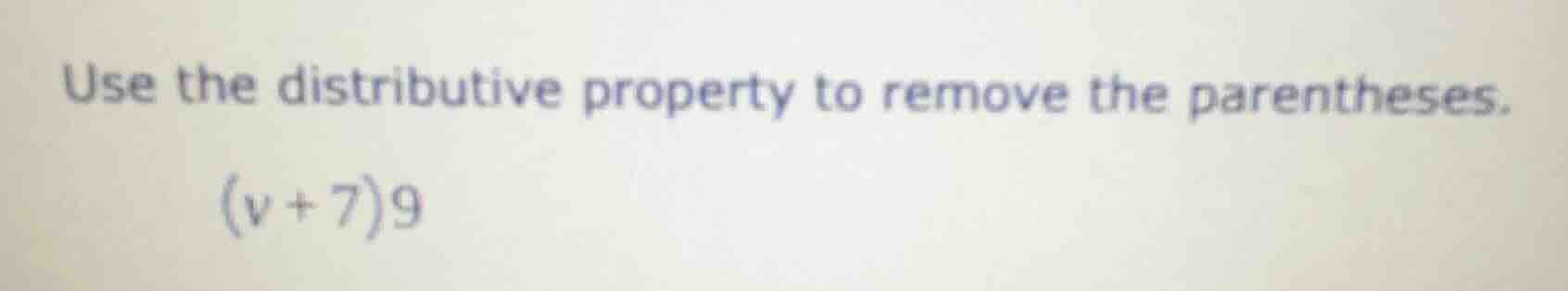 use the distributive property to remove the parentheses. (v + 7)9