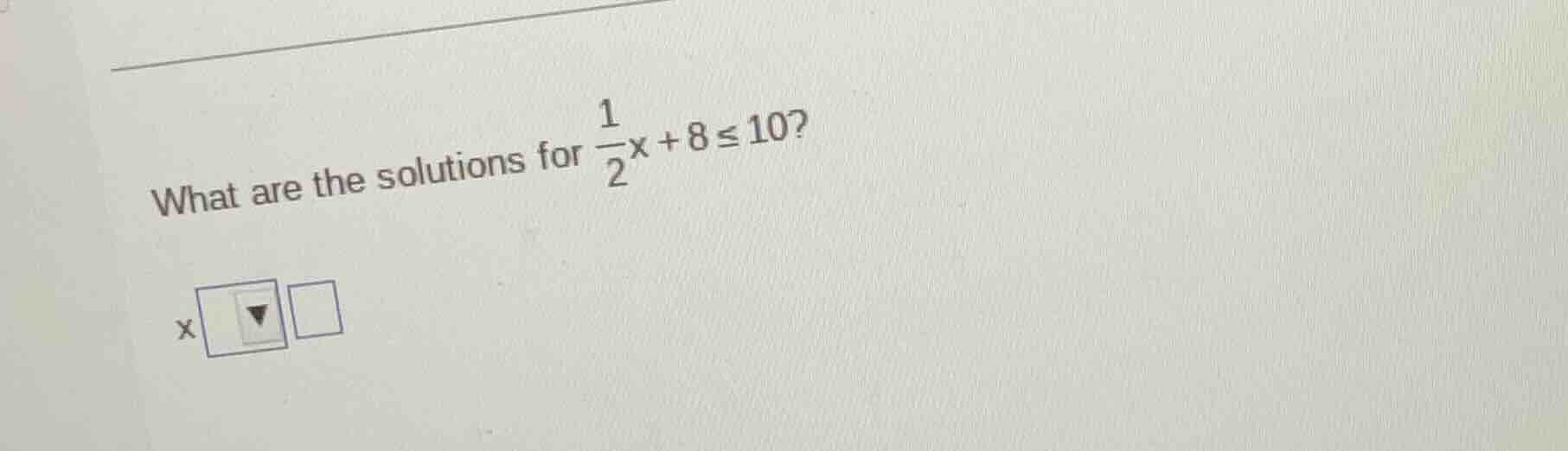 what are the solutions for \\(\\frac{1}{2}x + 8 \\leq 10\\)?