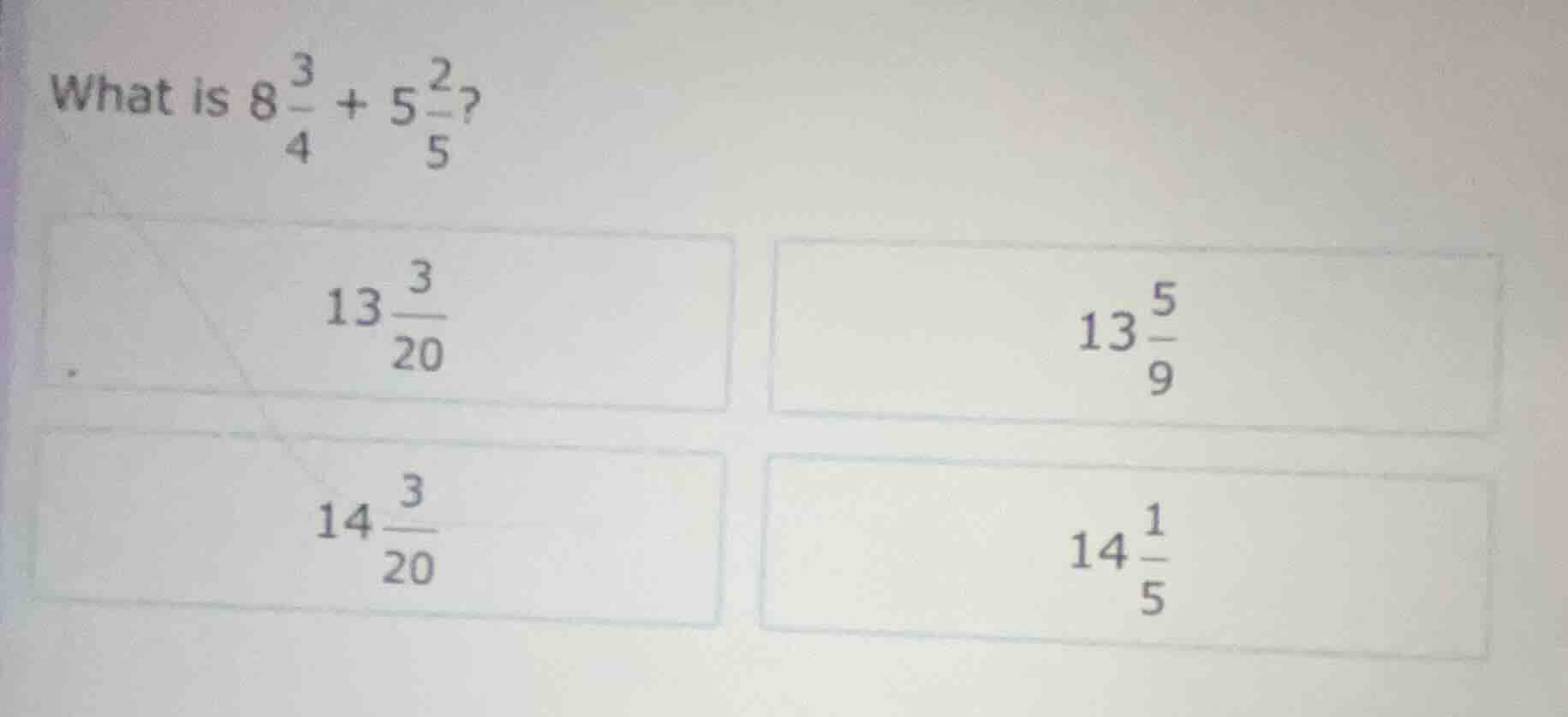 what is $8\\frac{3}{4}+5\\frac{2}{5}$?\ $13\\frac{3}{20}$ $13\\frac{5}{…