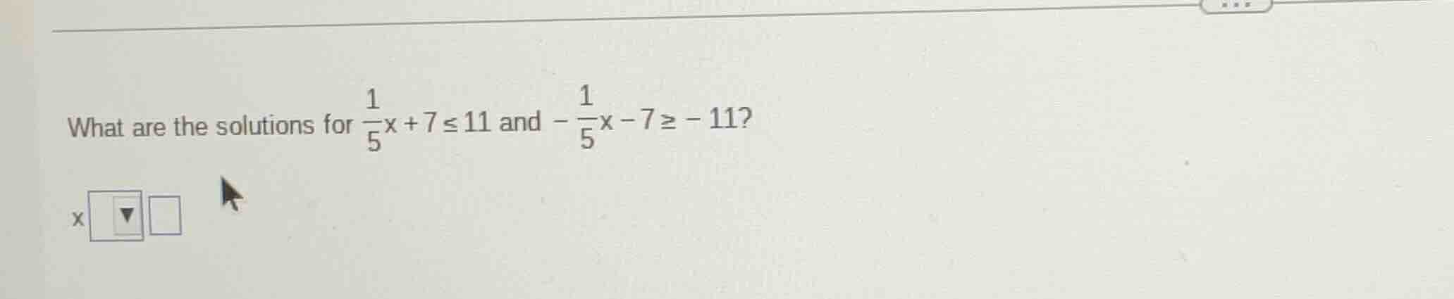 what are the solutions for \\(\\frac{1}{5}x + 7 \\leq 11\\) and \\(-\\f…