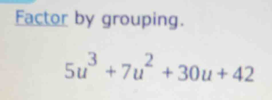 factor by grouping. $5u^{3}+7u^{2}+30u + 42$