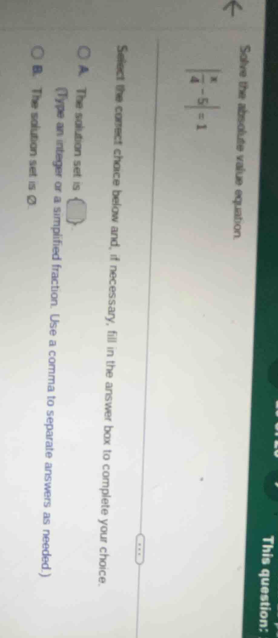 solve the absolute value equation: (left|\frac{x}{4}-5 ight| = 1) selec…