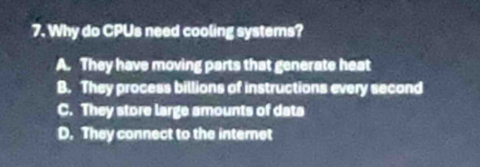 7. why do cpus need cooling systems? a. they have moving parts that gen…