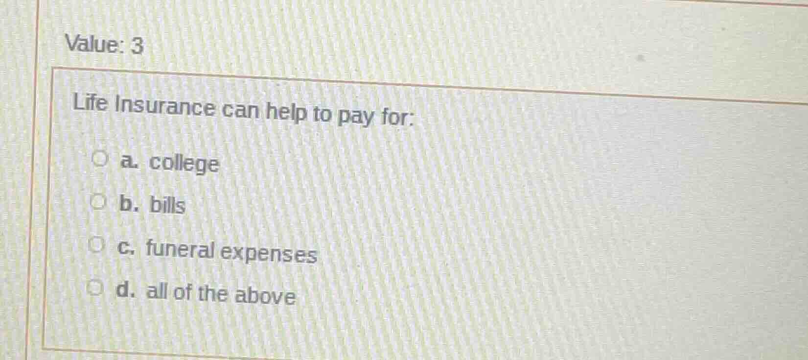 value: 3 life insurance can help to pay for: a. college b. bills c. fun…