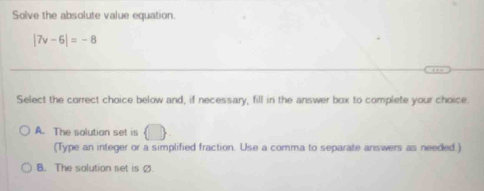 solve the absolute value equation. |7v - 6| = -8 select the correct cho…