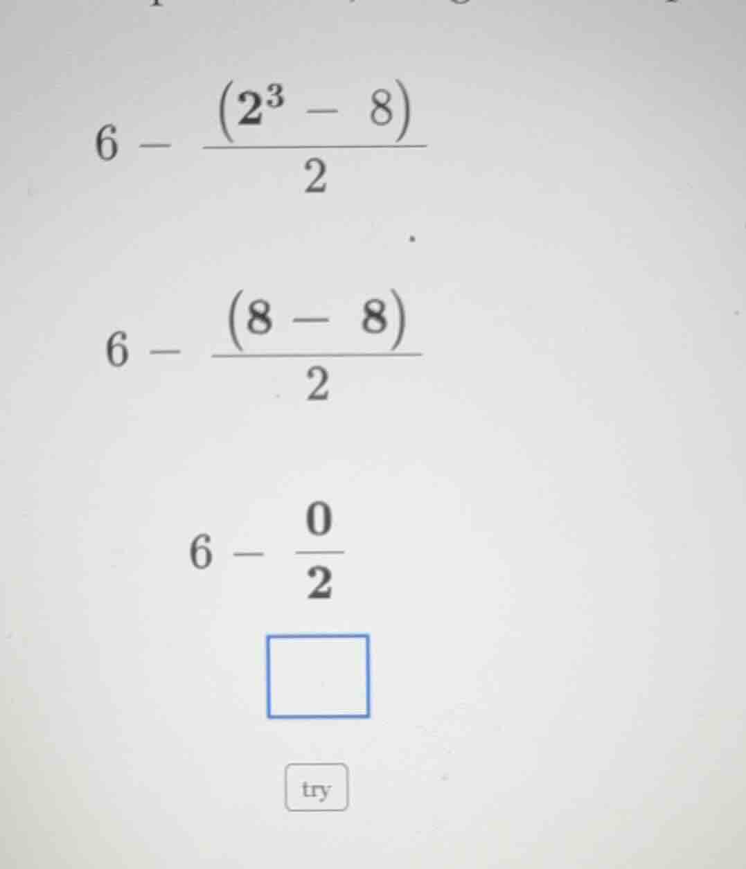 6 - (2³ - 8)/2 6 - (8 - 8)/2 6 - 0/2