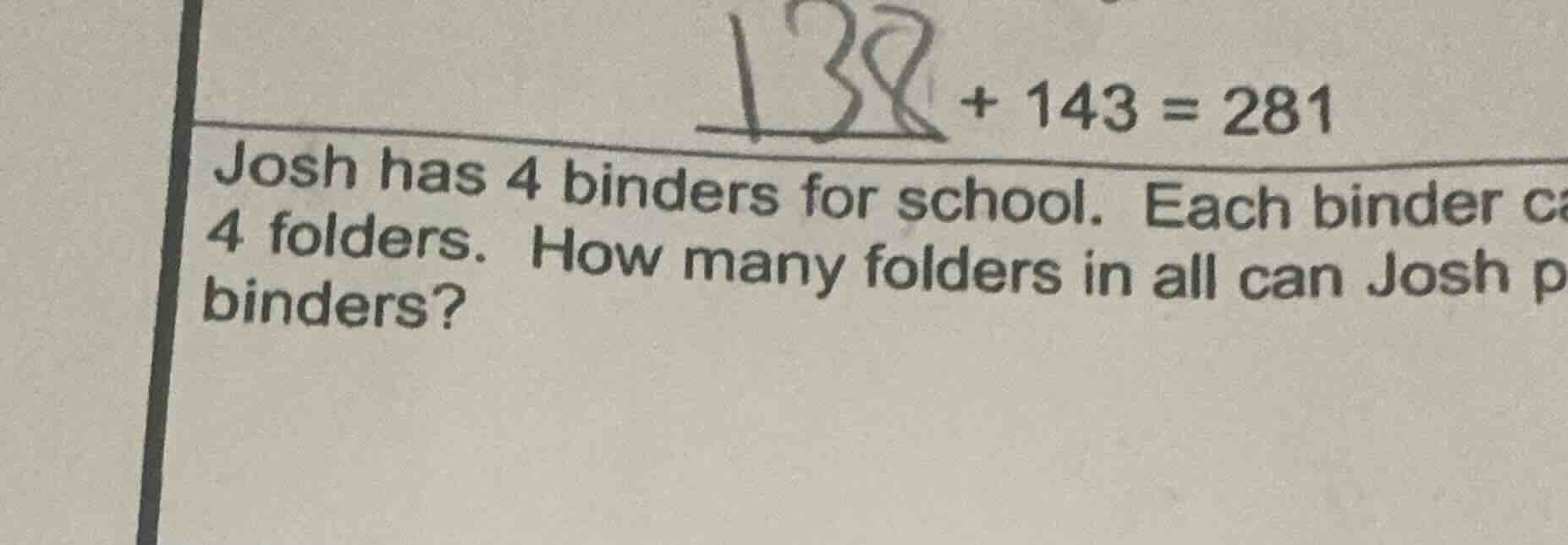 138 + 143 = 281 josh has 4 binders for school. each binder ca 4 folders…