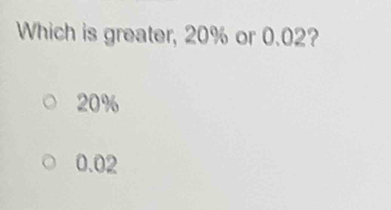 which is greater, 20% or 0.02? 20% 0.02