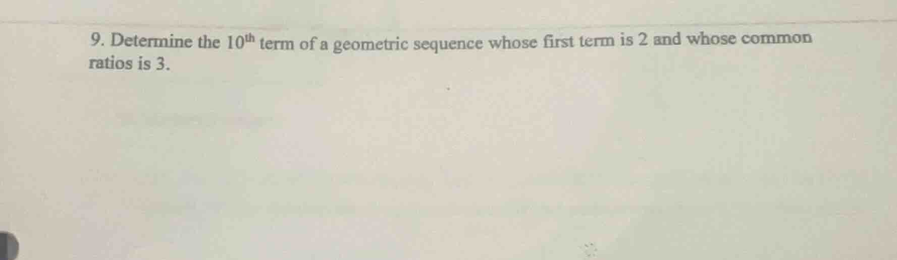 9. determine the $10^{\\text{th}}$ term of a geometric sequence whose f…