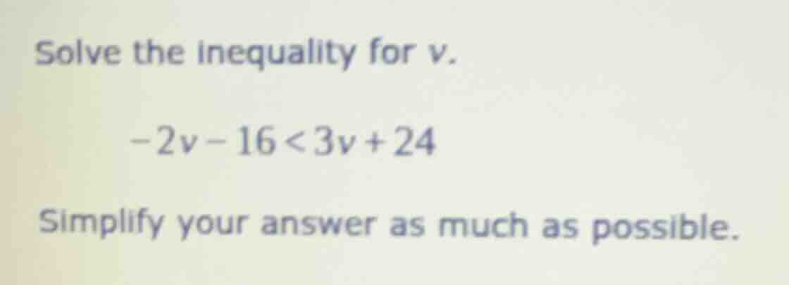 solve the inequality for v. -2v - 16 < 3v + 24 simplify your answer as …