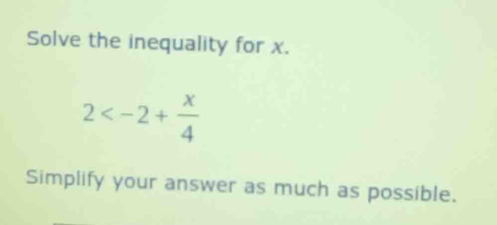 solve the inequality for x. $2 < -2 + \\frac{x}{4}$ simplify your answe…