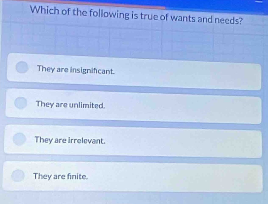 which of the following is true of wants and needs? they are insignificant. they are unlimited. they are irrelevant. they are finite.