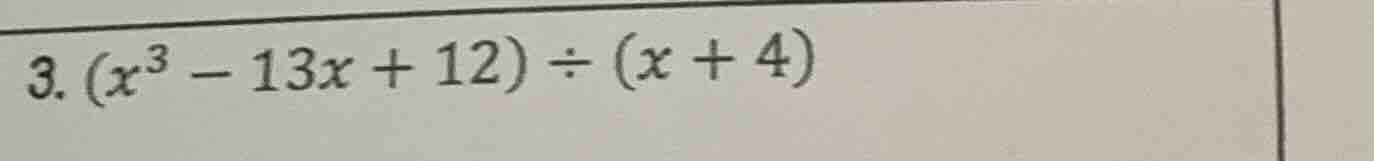 3. $(x^3 - 13x + 12) div (x + 4)$