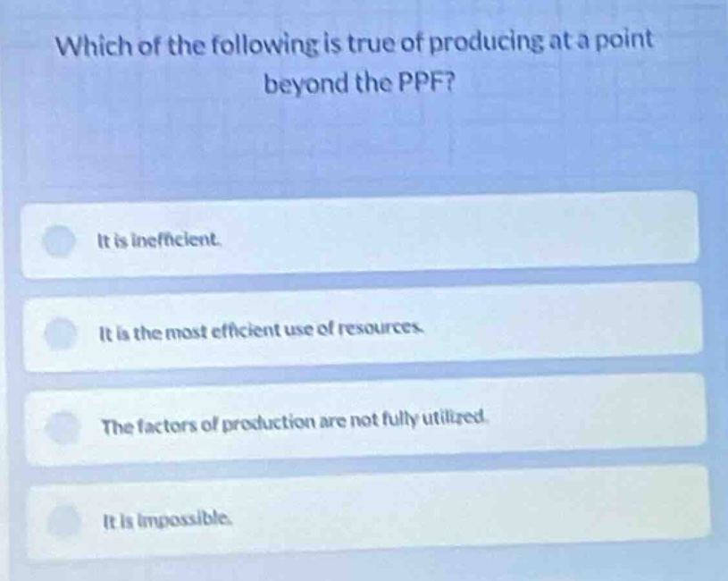which of the following is true of producing at a point beyond the ppf? …